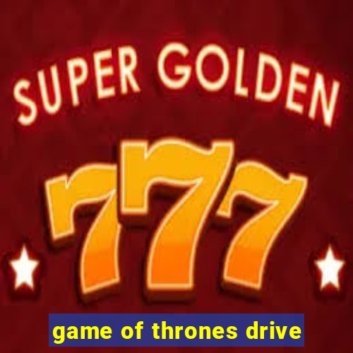 game of thrones drive